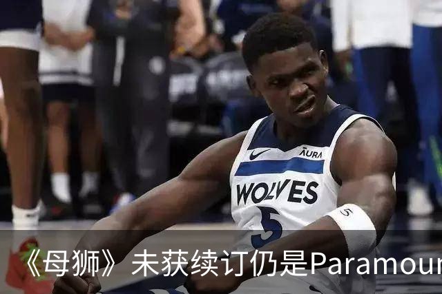 《母狮》未获续订仍是Paramount+全球观看量最高剧集之一